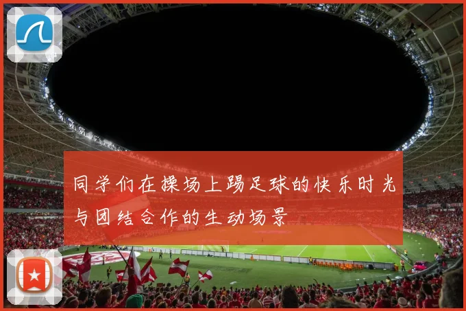 同学们在操场上踢足球的快乐时光与团结合作的生动场景