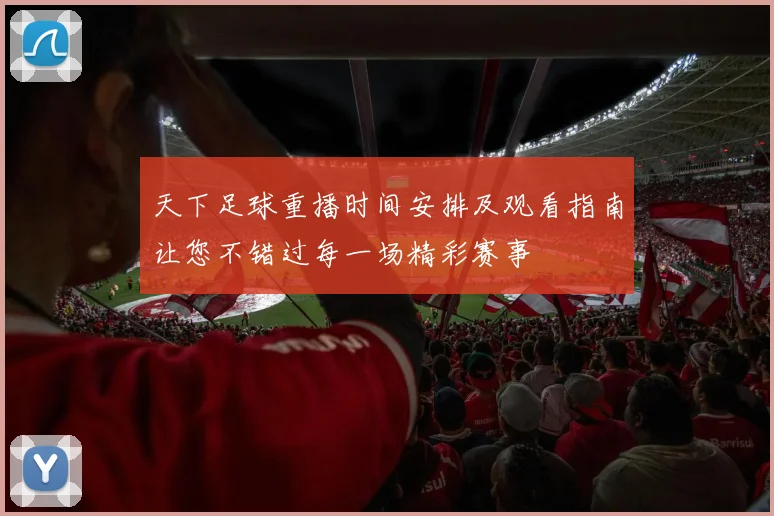 天下足球重播时间安排及观看指南让您不错过每一场精彩赛事