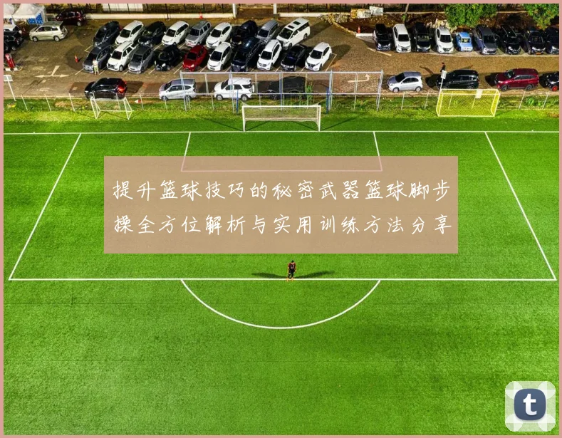 提升篮球技巧的秘密武器篮球脚步操全方位解析与实用训练方法分享