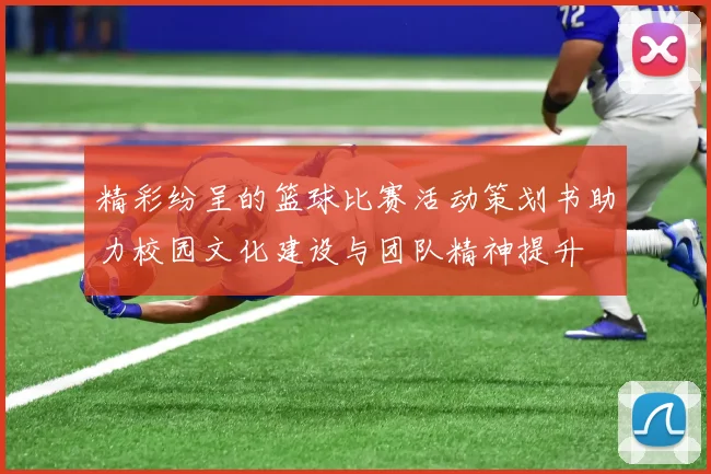 精彩纷呈的篮球比赛活动策划书助力校园文化建设与团队精神提升