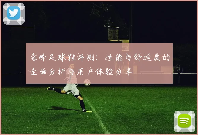 毒蜂足球鞋评测：性能与舒适度的全面分析与用户体验分享