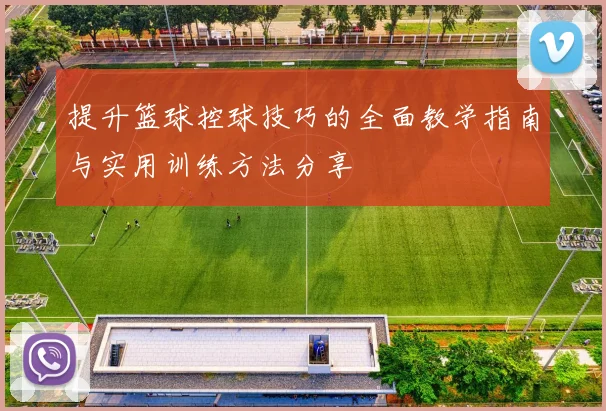 提升篮球控球技巧的全面教学指南与实用训练方法分享