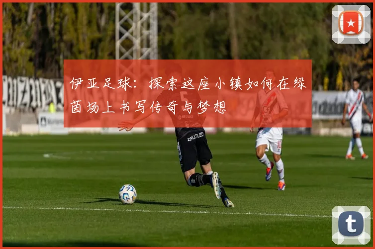伊亚足球：探索这座小镇如何在绿茵场上书写传奇与梦想