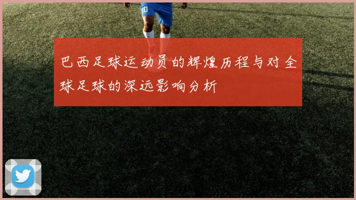 巴西足球运动员的辉煌历程与对全球足球的深远影响分析