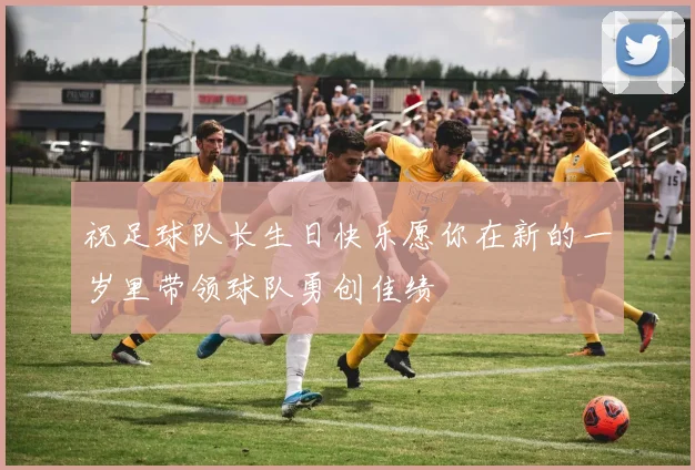 祝足球队长生日快乐愿你在新的一岁里带领球队勇创佳绩