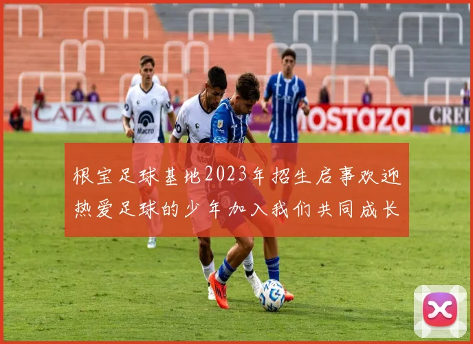 根宝足球基地2023年招生启事欢迎热爱足球的少年加入我们共同成长