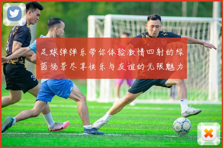足球弹弹乐带你体验激情四射的绿茵场景尽享快乐与友谊的无限魅力