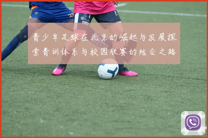 青少年足球在北京的崛起与发展探索青训体系与校园联赛的结合之路