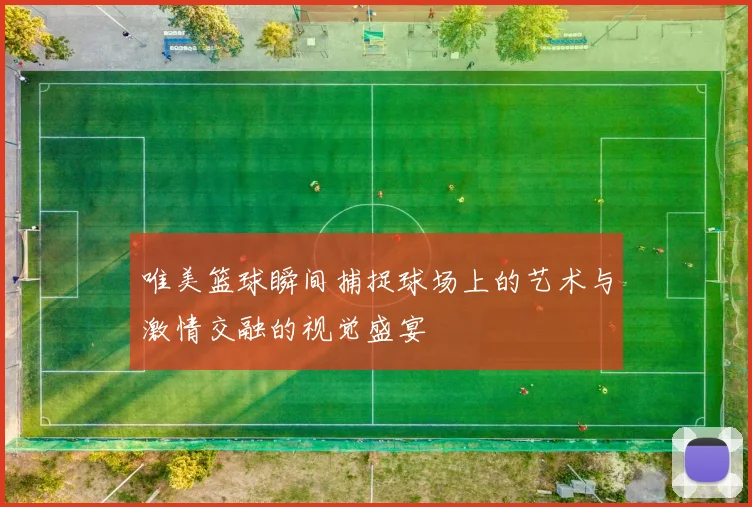 唯美篮球瞬间捕捉球场上的艺术与激情交融的视觉盛宴
