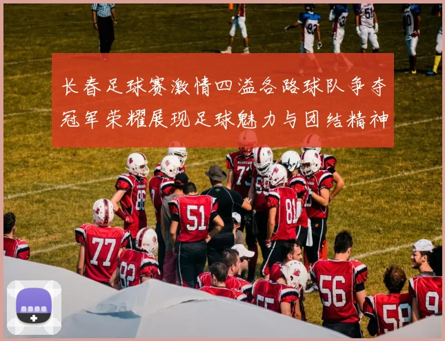 长春足球赛激情四溢各路球队争夺冠军荣耀展现足球魅力与团结精神