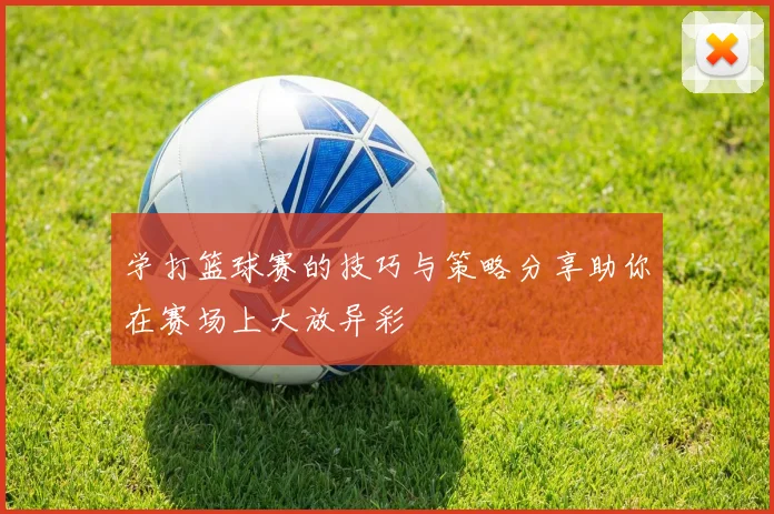 学打篮球赛的技巧与策略分享助你在赛场上大放异彩
