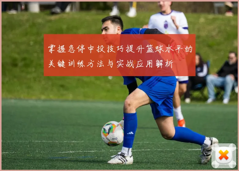 掌握急停中投技巧提升篮球水平的关键训练方法与实战应用解析